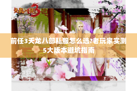 前任3天龙八部私服怎么选?老玩家实测5大版本避坑指南 前任3天龙八部私服怎么选?老玩家实测5大版本避坑指南