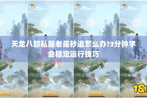 天龙八部私服老是秒退怎么办?3分钟学会稳定运行技巧 天龙八部私服老是秒退怎么办?3分钟学会稳定运行技巧