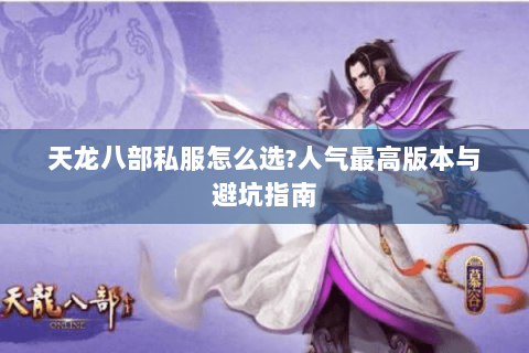 天龙八部私服怎么选?人气最高版本与避坑指南 天龙八部私服怎么选?人气最高版本与避坑指南