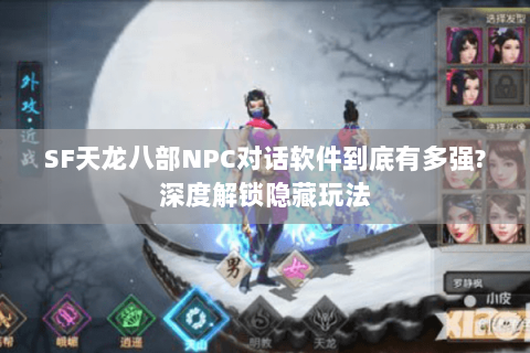 SF天龙八部NPC对话软件到底有多强?深度解锁隐藏玩法 SF天龙八部NPC对话软件到底有多强?深度解锁隐藏玩法