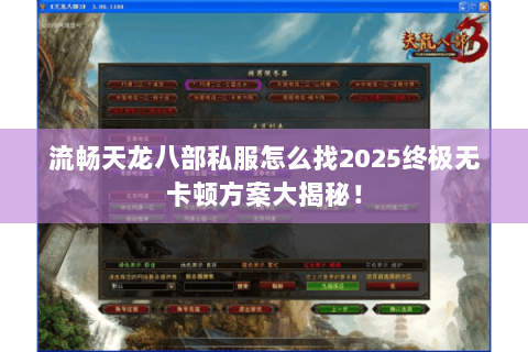 流畅天龙八部私服怎么找2025终极无卡顿方案大揭秘! 流畅天龙八部私服怎么找2025终极无卡顿方案大揭秘!