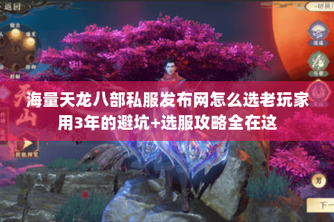 海量天龙八部私服发布网怎么选老玩家用3年的避坑+选服攻略全在这 海量天龙八部私服发布网怎么选老玩家用3年的避坑+选服攻略全在这