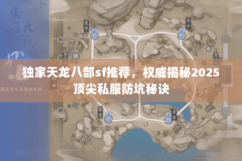 独家天龙八部sf推荐,权威揭秘2025顶尖私服防坑秘诀 独家天龙八部sf推荐,权威揭秘2025顶尖私服防坑秘诀