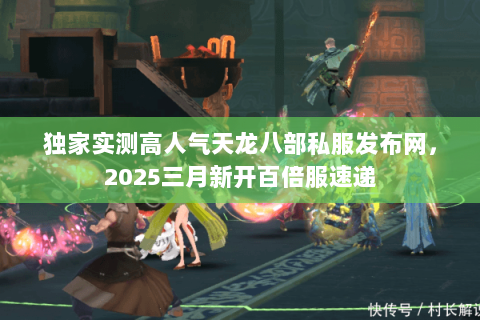 独家实测高人气天龙八部私服发布网,2025三月新开百倍服速递 独家实测高人气天龙八部私服发布网,2025三月新开百倍服速递
