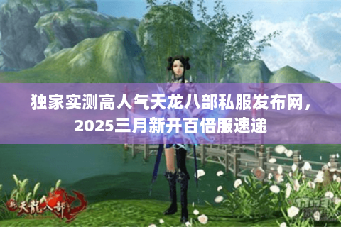 独家实测高人气天龙八部私服发布网,2025三月新开百倍服速递 独家实测高人气天龙八部私服发布网,2025三月新开百倍服速递