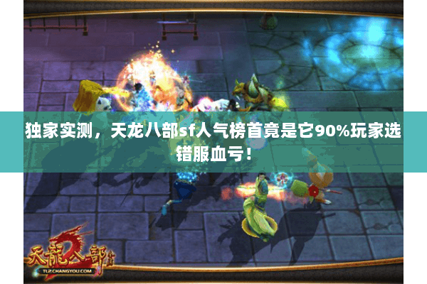 独家实测,天龙八部sf人气榜首竟是它90%玩家选错服血亏! 独家实测,天龙八部sf人气榜首竟是它90%玩家选错服血亏!