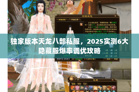 独家版本天龙八部私服,2025实测6大隐藏服爆率调优攻略 独家版本天龙八部私服,2025实测6大隐藏服爆率调优攻略