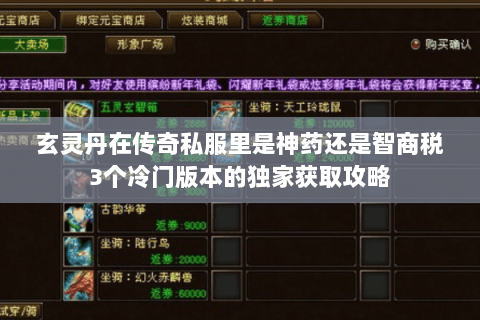 玄灵丹在传奇私服里是神药还是智商税3个冷门版本的独家获取攻略 玄灵丹在传奇私服里是神药还是智商税3个冷门版本的独家获取攻略