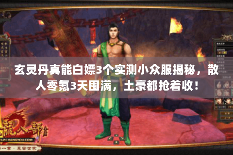 玄灵丹真能白嫖3个实测小众服揭秘,散人零氪3天囤满,土豪都抢着收! 玄灵丹真能白嫖3个实测小众服揭秘,散人零氪3天囤满,土豪都抢着收!