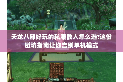 天龙八部好玩的私服散人怎么选?这份避坑指南让你告别单机模式 天龙八部好玩的私服散人怎么选?这份避坑指南让你告别单机模式