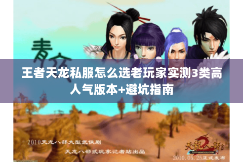王者天龙私服怎么选老玩家实测3类高人气版本+避坑指南 王者天龙私服怎么选老玩家实测3类高人气版本+避坑指南