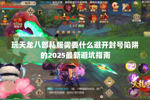 玩天龙八部私服需要什么避开封号陷阱的2025最新避坑指南 玩天龙八部私服需要什么避开封号陷阱的2025最新避坑指南