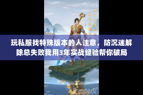 玩私服找特殊版本的人注意,防沉迷解除总失败我用3年实战经验帮你破局 玩私服找特殊版本的人注意,防沉迷解除总失败我用3年实战经验帮你破局