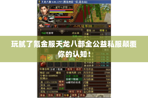 玩腻了氪金服天龙八部全公益私服颠覆你的认知! 玩腻了氪金服天龙八部全公益私服颠覆你的认知!