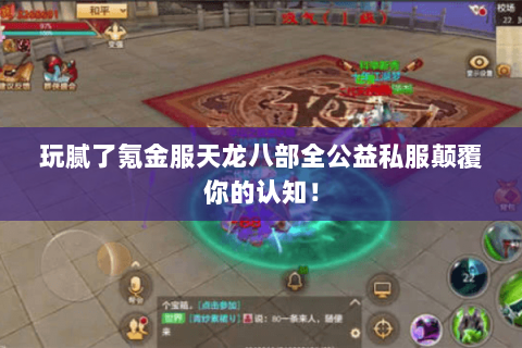 玩腻了氪金服天龙八部全公益私服颠覆你的认知! 玩腻了氪金服天龙八部全公益私服颠覆你的认知!