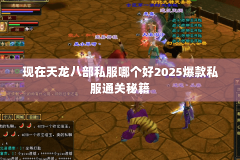 现在天龙八部私服哪个好2025爆款私服通关秘籍 现在天龙八部私服哪个好2025爆款私服通关秘籍