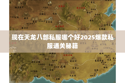 现在天龙八部私服哪个好2025爆款私服通关秘籍 现在天龙八部私服哪个好2025爆款私服通关秘籍