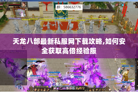 天龙八部最新私服网下载攻略,如何安全获取高倍经验服 天龙八部最新私服网下载攻略,如何安全获取高倍经验服