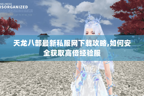 天龙八部最新私服网下载攻略,如何安全获取高倍经验服 天龙八部最新私服网下载攻略,如何安全获取高倍经验服