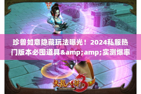 珍兽如意隐藏玩法曝光！2024私服热门版本必囤道具&amp;实测爆率