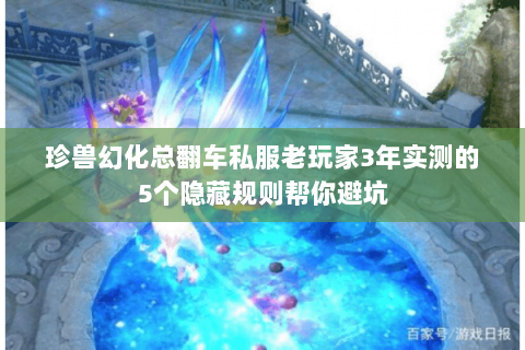 珍兽幻化总翻车私服老玩家3年实测的5个隐藏规则帮你避坑 珍兽幻化总翻车私服老玩家3年实测的5个隐藏规则帮你避坑