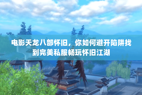 电影天龙八部怀旧，你如何避开陷阱找到完美私服畅玩怀旧江湖