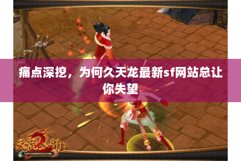 痛点深挖,为何久天龙最新sf网站总让你失望 痛点深挖,为何久天龙最新sf网站总让你失望