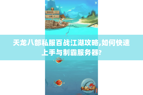 天龙八部私服百战江湖攻略,如何快速上手与制霸服务器? 天龙八部私服百战江湖攻略,如何快速上手与制霸服务器?