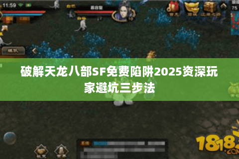 破解天龙八部SF免费陷阱2025资深玩家避坑三步法 破解天龙八部SF免费陷阱2025资深玩家避坑三步法