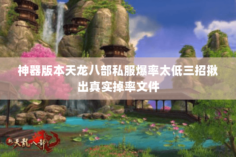 神器版本天龙八部私服爆率太低三招揪出真实掉率文件 神器版本天龙八部私服爆率太低三招揪出真实掉率文件