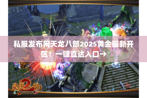 私服发布网天龙八部2025黄金服新开区!一键直达入口→ 私服发布网天龙八部2025黄金服新开区!一键直达入口→