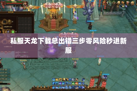私服天龙下载总出错三步零风险秒进新服 私服天龙下载总出错三步零风险秒进新服