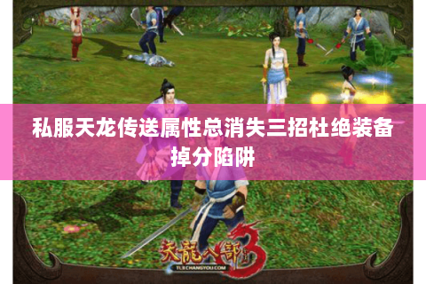 私服天龙传送属性总消失三招杜绝装备掉分陷阱 私服天龙传送属性总消失三招杜绝装备掉分陷阱