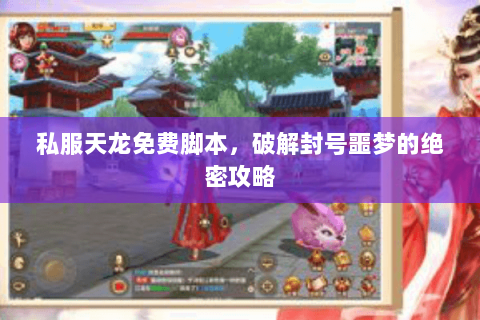 私服天龙免费脚本,破解封号噩梦的绝密攻略 私服天龙免费脚本,破解封号噩梦的绝密攻略