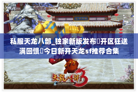 私服天龙八部_独家新版发布▷开区狂送满回馈◁今日新开天龙sf推荐合集