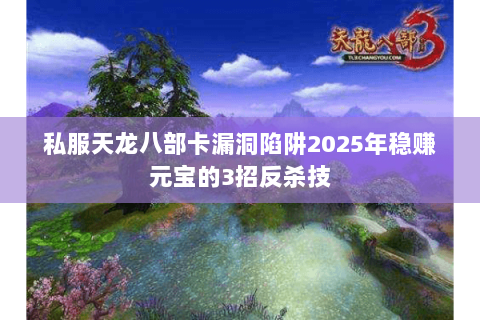 私服天龙八部卡漏洞陷阱2025年稳赚元宝的3招反杀技 私服天龙八部卡漏洞陷阱2025年稳赚元宝的3招反杀技