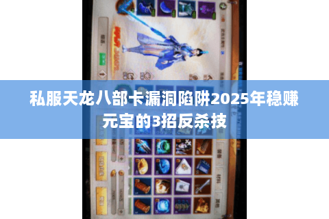 私服天龙八部卡漏洞陷阱2025年稳赚元宝的3招反杀技 私服天龙八部卡漏洞陷阱2025年稳赚元宝的3招反杀技