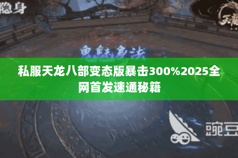 私服天龙八部变态版暴击300%2025全网首发速通秘籍