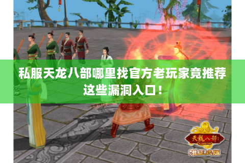 私服天龙八部哪里找官方老玩家竟推荐这些漏洞入口! 私服天龙八部哪里找官方老玩家竟推荐这些漏洞入口!