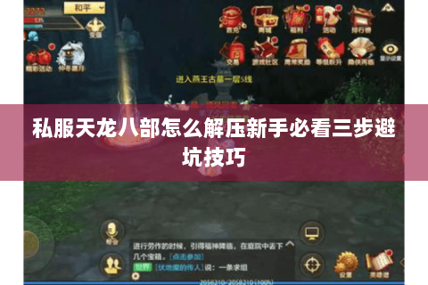私服天龙八部怎么解压新手必看三步避坑技巧 私服天龙八部怎么解压新手必看三步避坑技巧