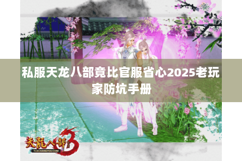 私服天龙八部竟比官服省心2025老玩家防坑手册