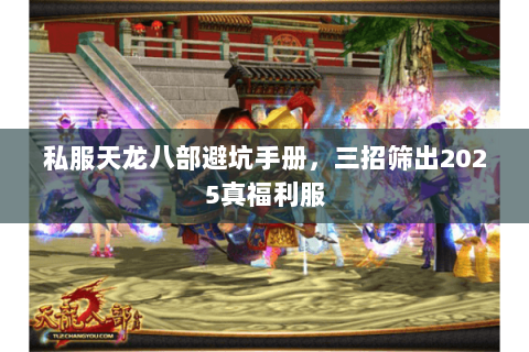 私服天龙八部避坑手册,三招筛出2025真福利服 私服天龙八部避坑手册,三招筛出2025真福利服