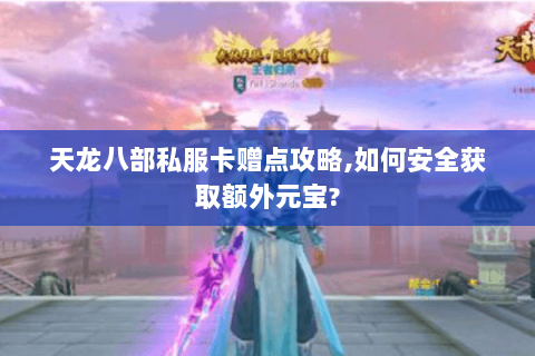 天龙八部私服卡赠点攻略,如何安全获取额外元宝? 天龙八部私服卡赠点攻略,如何安全获取额外元宝?