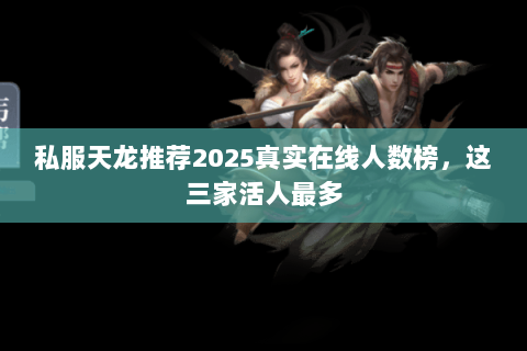 私服天龙推荐2025真实在线人数榜，这三家活人最多