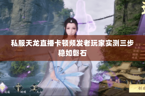 私服天龙直播卡顿频发老玩家实测三步稳如磐石