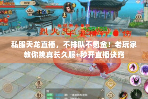 私服天龙直播,不排队不氪金!老玩家教你挑真长久服+秒开直播诀窍 私服天龙直播,不排队不氪金!老玩家教你挑真长久服+秒开直播诀窍
