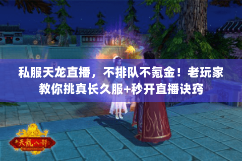 私服天龙直播,不排队不氪金!老玩家教你挑真长久服+秒开直播诀窍 私服天龙直播,不排队不氪金!老玩家教你挑真长久服+秒开直播诀窍