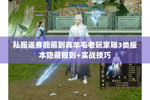 私服返券能薅到真羊毛老玩家曝3类版本隐藏规则+实战技巧 私服返券能薅到真羊毛老玩家曝3类版本隐藏规则+实战技巧