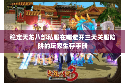 稳定天龙八部私服在哪避开三天关服陷阱的玩家生存手册 稳定天龙八部私服在哪避开三天关服陷阱的玩家生存手册