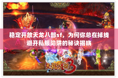 稳定开放天龙八部sf,为何你总在掉线避开私服陷阱的秘诀揭晓 稳定开放天龙八部sf,为何你总在掉线避开私服陷阱的秘诀揭晓